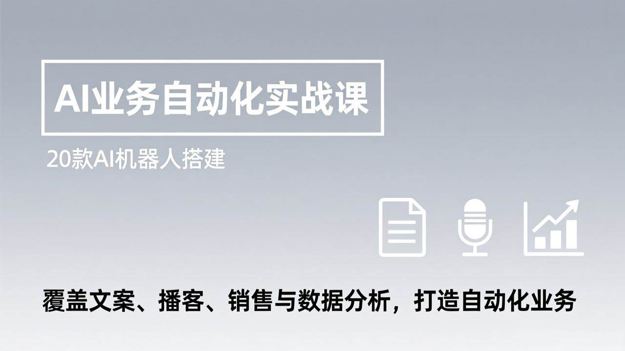 （17274期）AI业务自动化实战课，20款AI机器人搭建，覆盖文案、播客、销售与数据分析，打造自动化业务