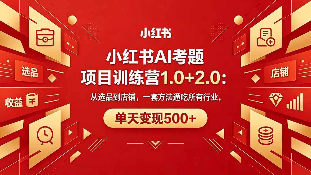 （18270期）黄岛主小红书AI考题项目训练营1.0+2.0：从选品到店铺，一套方法通吃所有行业，单天变现500+