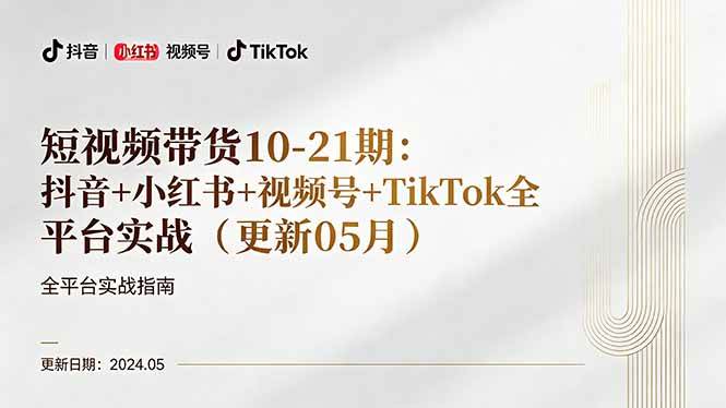 （18294期）短视频带货10-21期：抖音+小红书+视频号+TikTok全平台实战（更新05月）