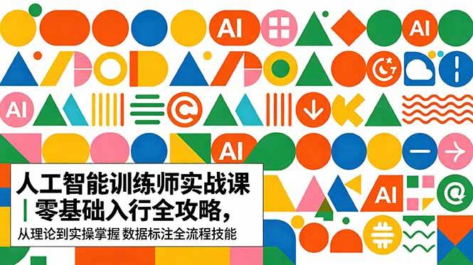 （18632期）AI人工智能 训练师实战课｜零基础入行全攻略，从理论到实操掌握数据标注全流程技能