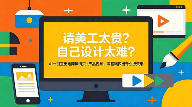 （18704期）请美工太贵？自己设计太难？AI一键直出电商详情页+产品视频，零基础做出专业级效果